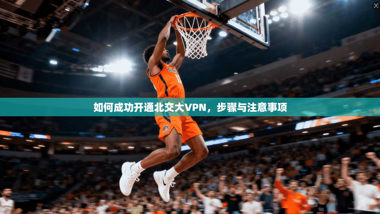 如何成功开通北交大VPN,步骤与注意事项 第1张 如何成功开通北交大VPN,步骤与注意事项 第1张