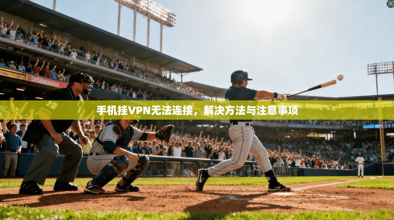 手机挂VPN无法连接,解决方法与注意事项