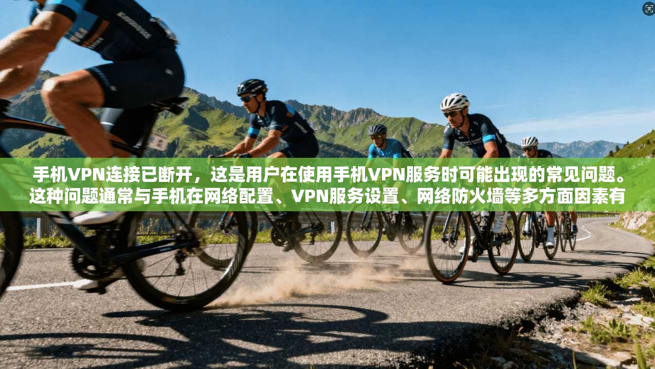手机VPN连接已断开,这是用户在使用手机VPN服务时可能出现的常见问题。这种问题通常与手机在网络配置、VPN服务设置、网络防火墙等多方面因素有关。以下将从不同角度分析可能的原因,并提供解决方法 第1张 手机VPN连接已断开,这是用户在使用手机VPN服务时可能出现的常见问题。这种问题通常与手机在网络配置、VPN服务设置、网络防火墙等多方面因素有关。以下将从不同角度分析可能的原因,并提供解决方法 第1张