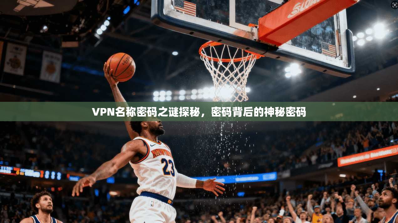 VPN名称密码之谜探秘,密码背后的神秘密码 第1张 VPN名称密码之谜探秘,密码背后的神秘密码 第1张