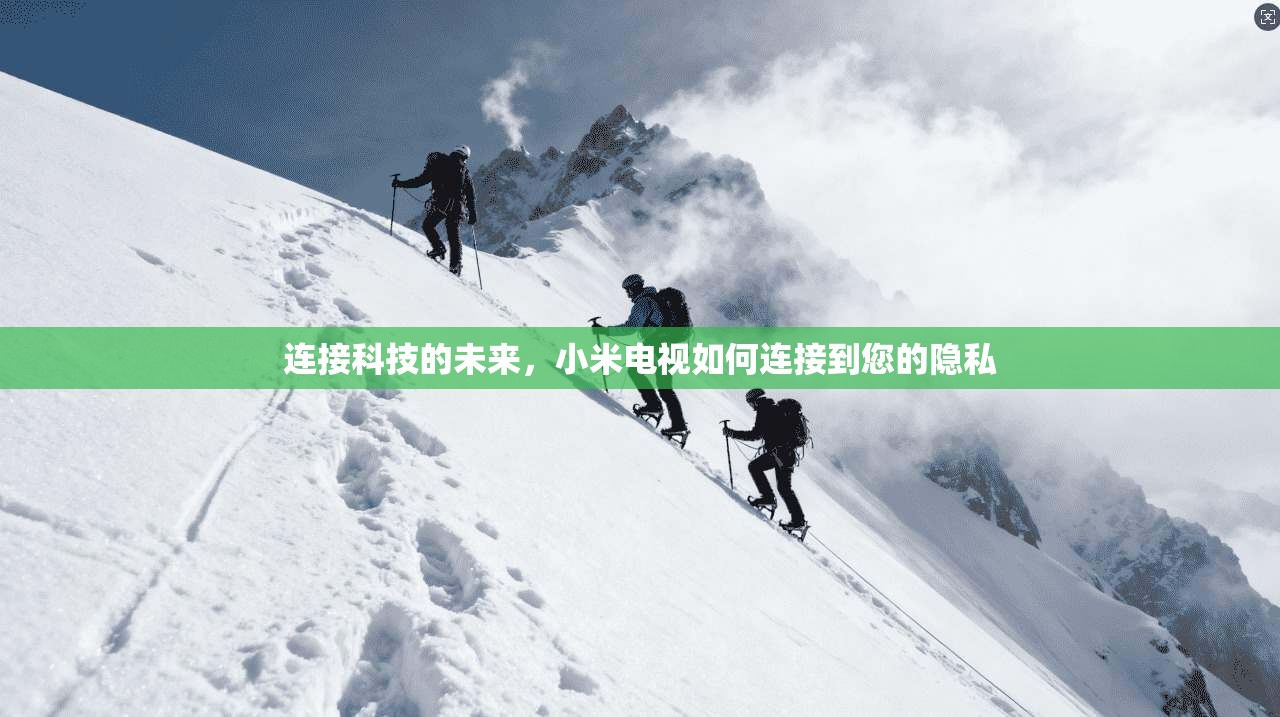 连接科技的未来,小米电视如何连接到您的隐私 第1张 连接科技的未来,小米电视如何连接到您的隐私 第1张