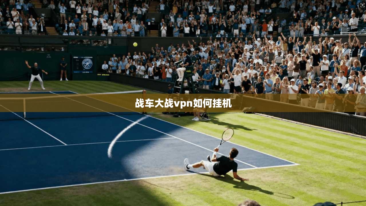 战车大战vpn如何挂机 第1张 战车大战vpn如何挂机 第1张
