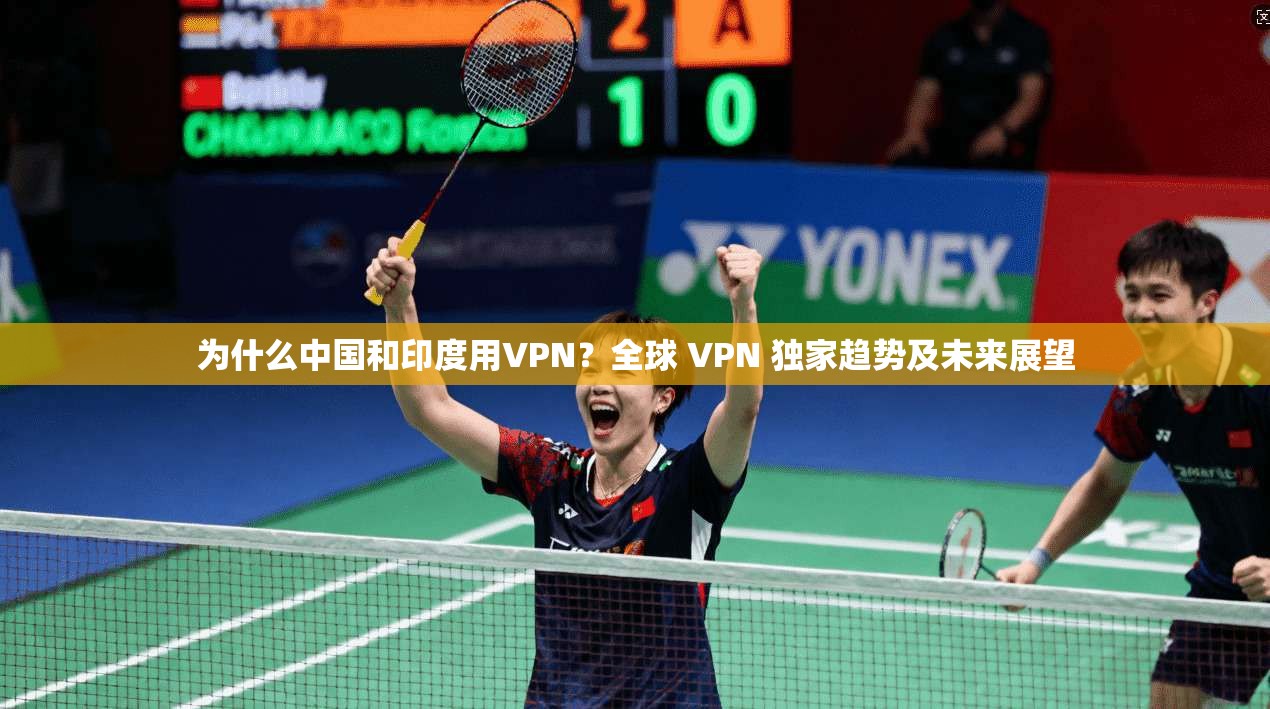为什么中国和印度用VPN?全球 VPN 独家趋势及未来展望 第1张 为什么中国和印度用VPN?全球 VPN 独家趋势及未来展望 第1张