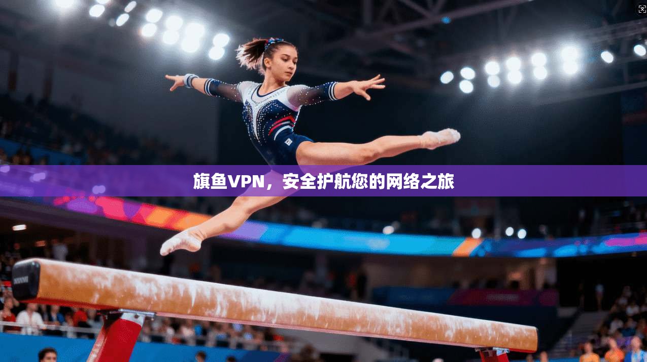 旗鱼VPN,安全护航您的网络之旅 第1张 旗鱼VPN,安全护航您的网络之旅 第1张