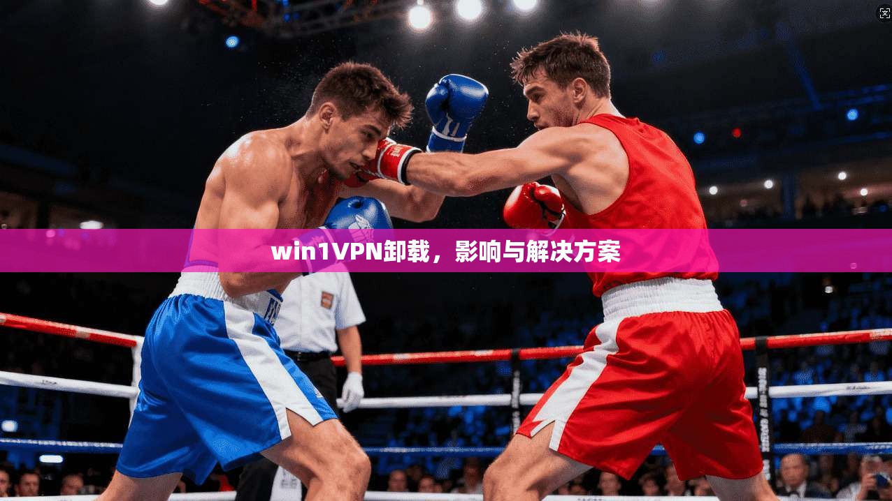 win1VPN卸载,影响与解决方案