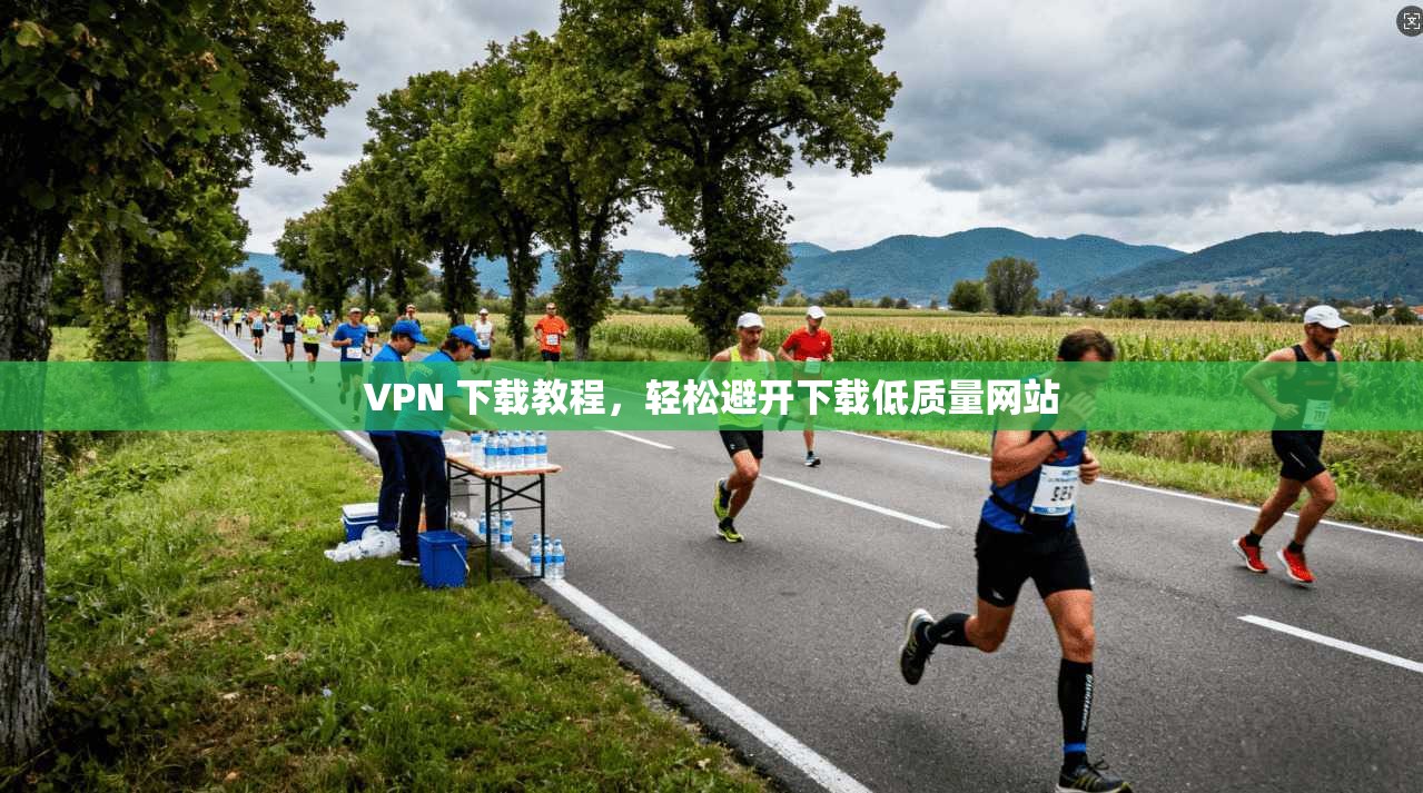 VPN 下载教程,轻松避开下载低质量网站 第1张 VPN 下载教程,轻松避开下载低质量网站 第1张