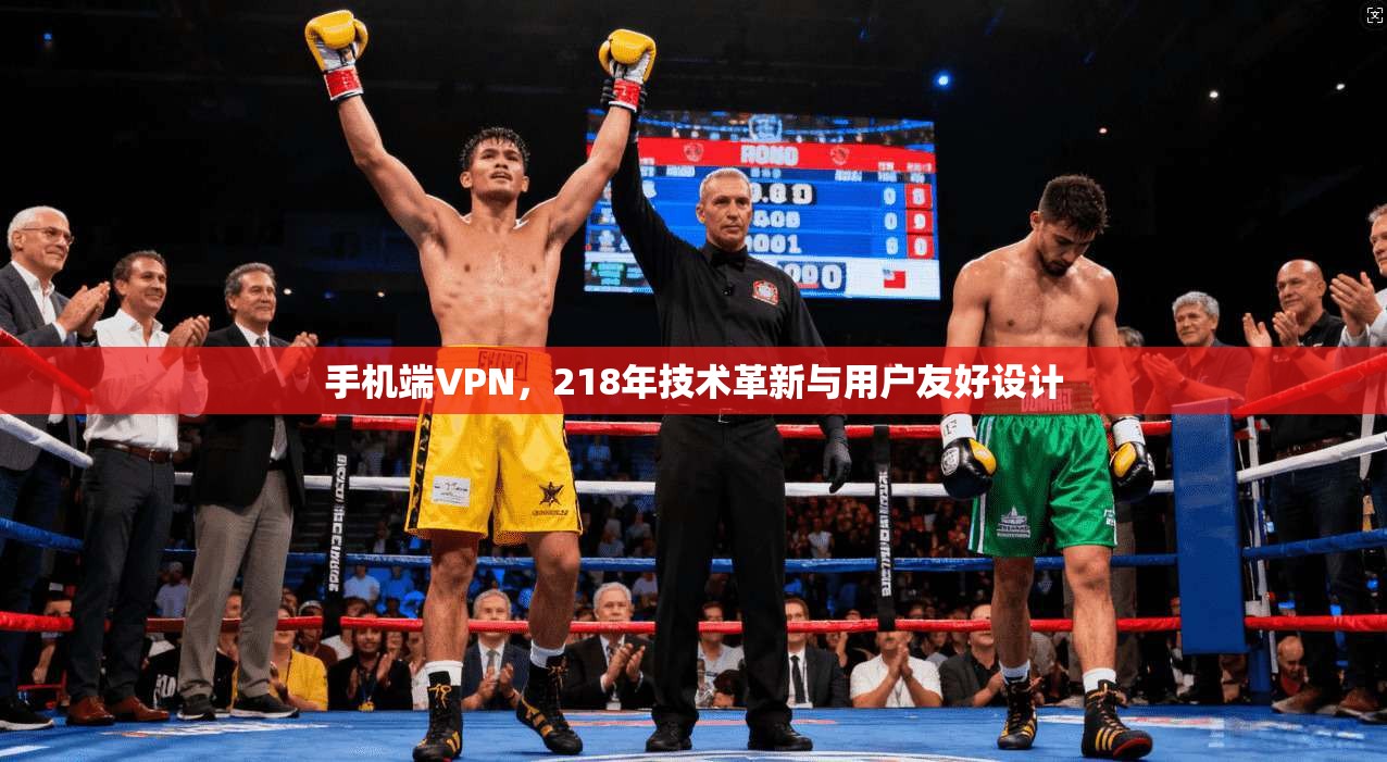 手机端VPN,218年技术革新与用户友好设计 第1张 手机端VPN,218年技术革新与用户友好设计 第1张
