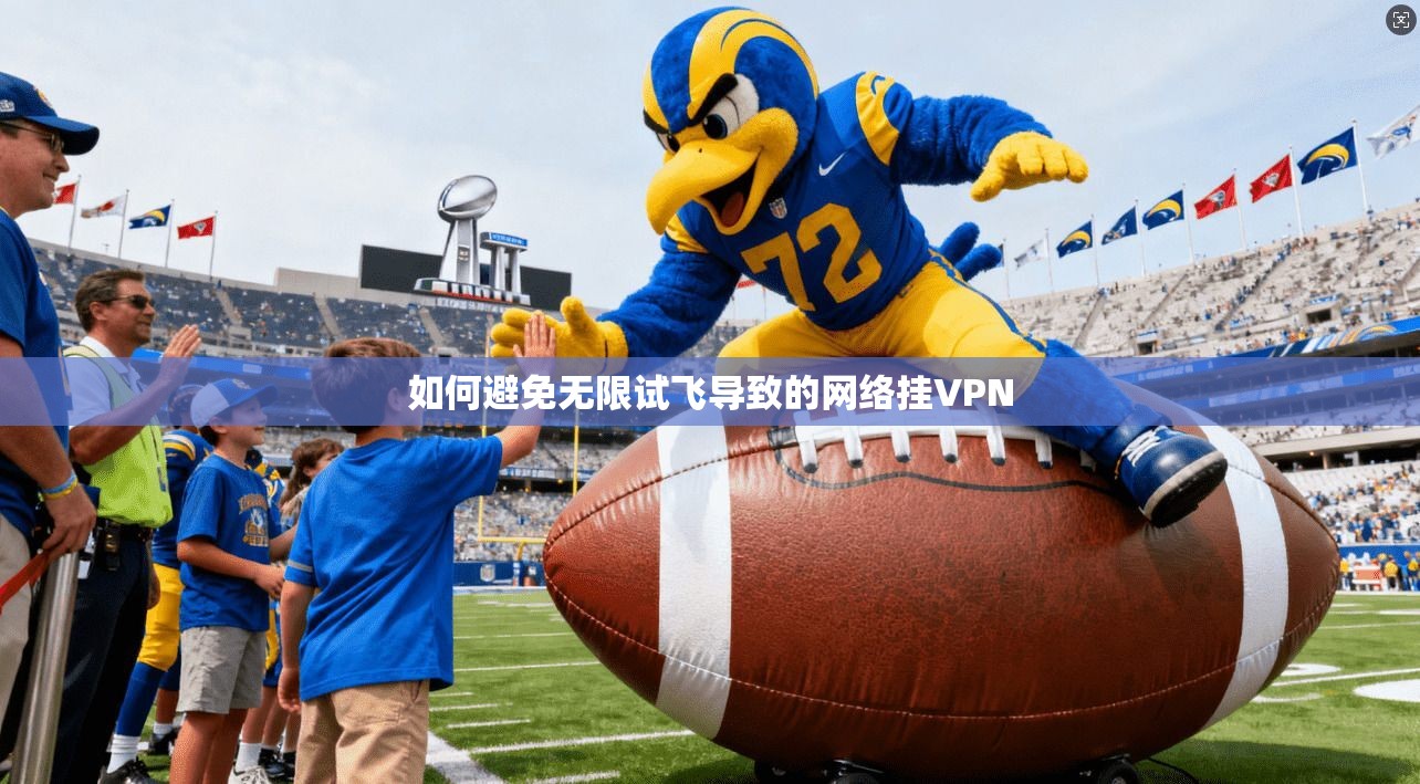 如何避免无限试飞导致的网络挂VPN 第1张 如何避免无限试飞导致的网络挂VPN 第1张