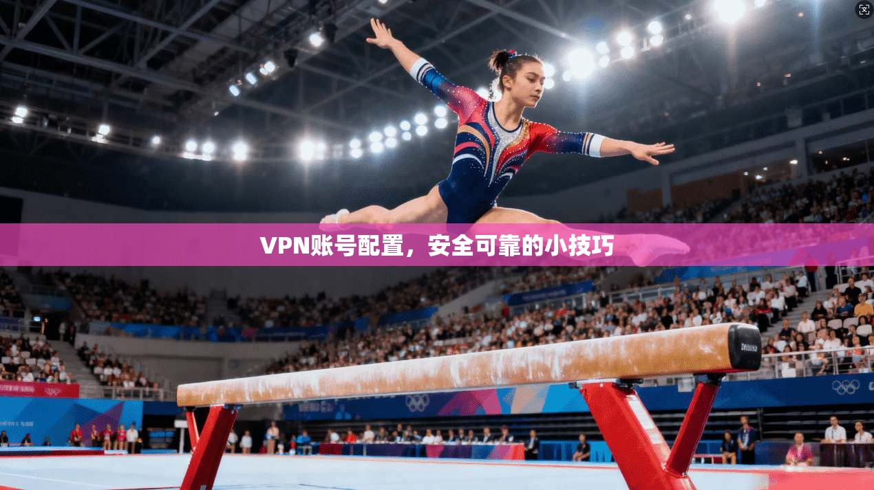 VPN账号配置,安全可靠的小技巧 第1张 VPN账号配置,安全可靠的小技巧 第1张