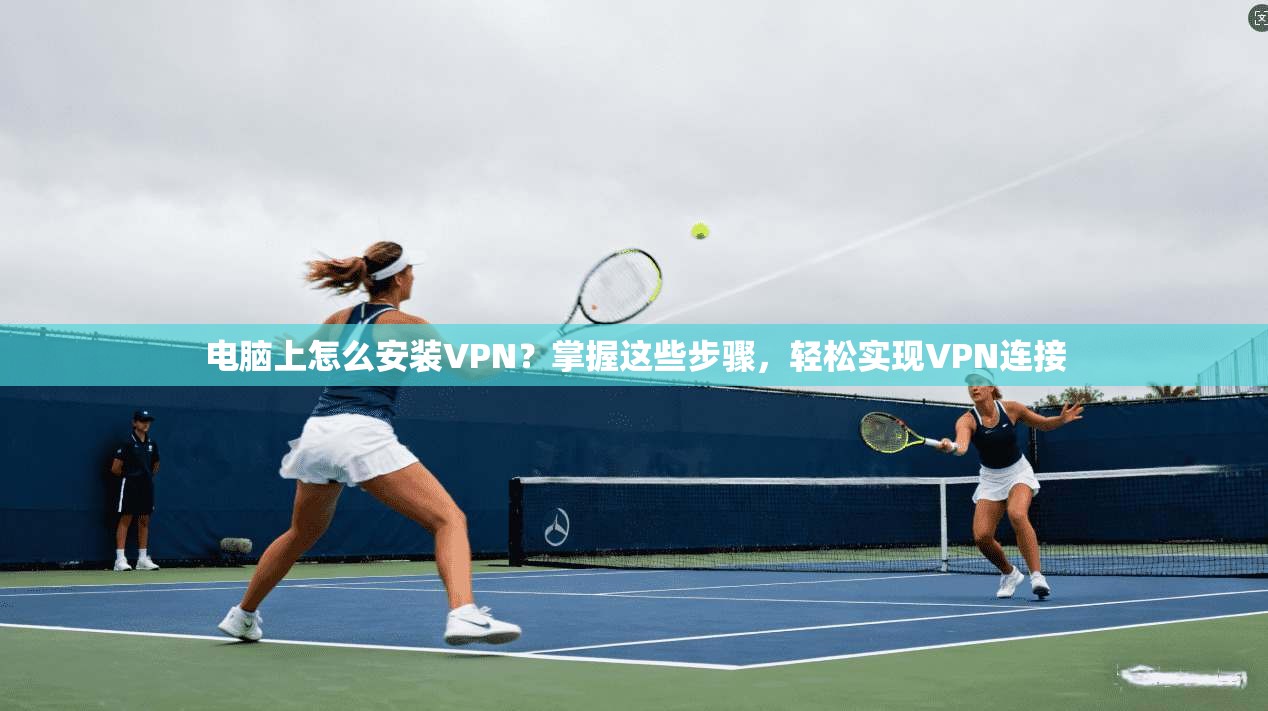 电脑上怎么安装VPN?掌握这些步骤,轻松实现VPN连接 第1张 电脑上怎么安装VPN?掌握这些步骤,轻松实现VPN连接 第1张