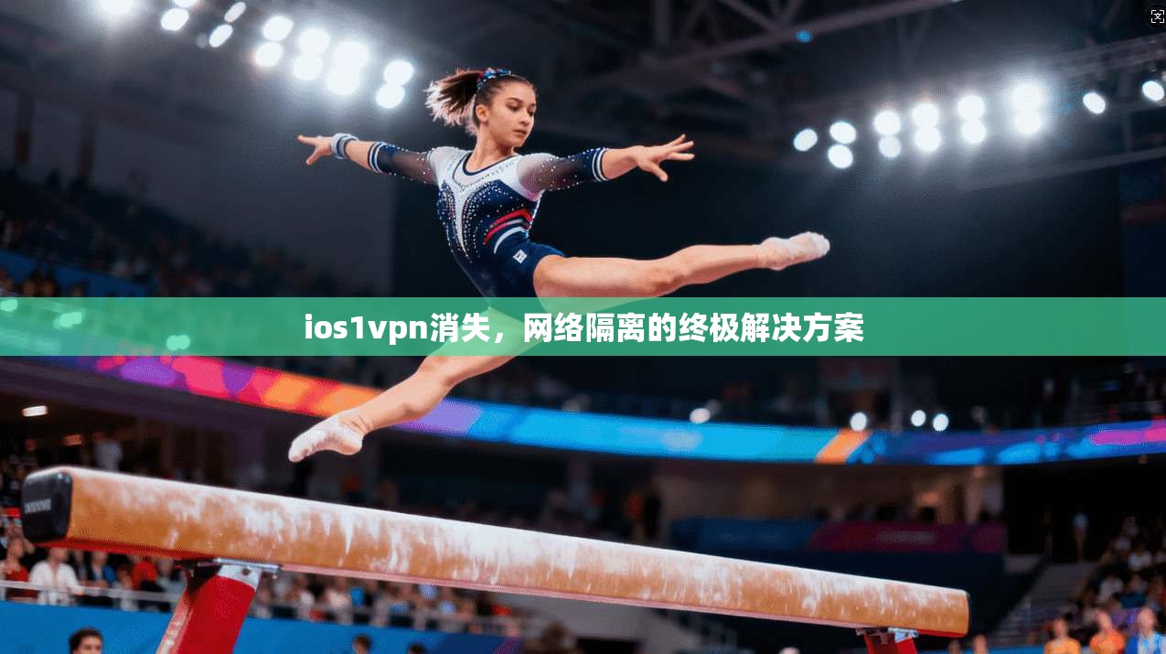 ios1vpn消失,网络隔离的终极解决方案 第1张 ios1vpn消失,网络隔离的终极解决方案 第1张