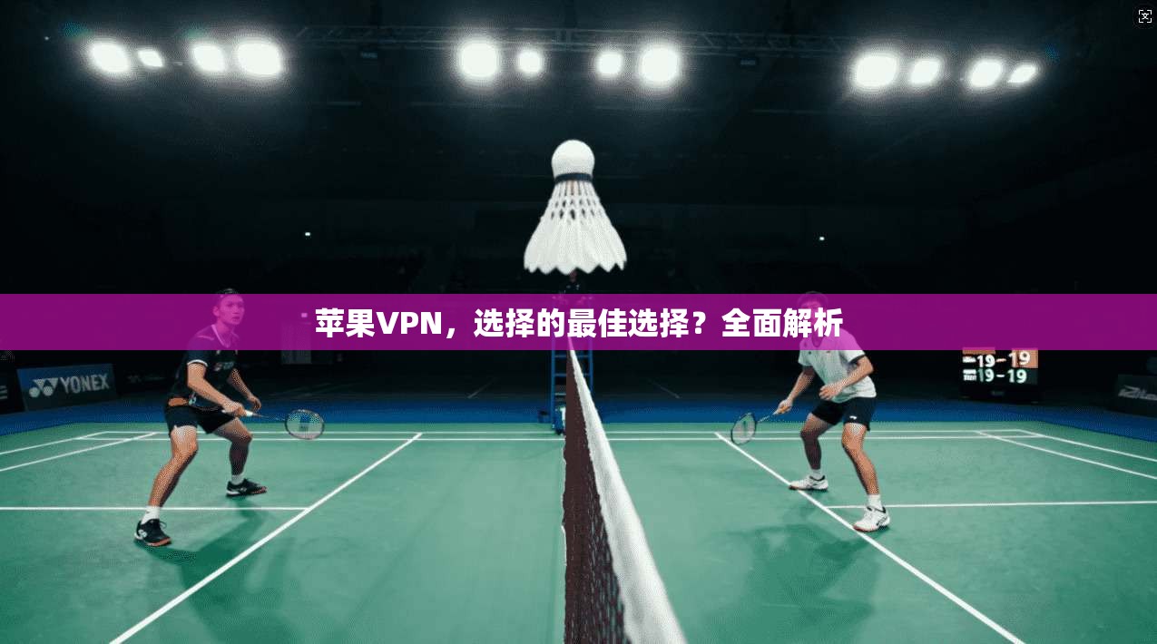 苹果VPN,选择的最佳选择?全面解析 第1张 苹果VPN,选择的最佳选择?全面解析 第1张