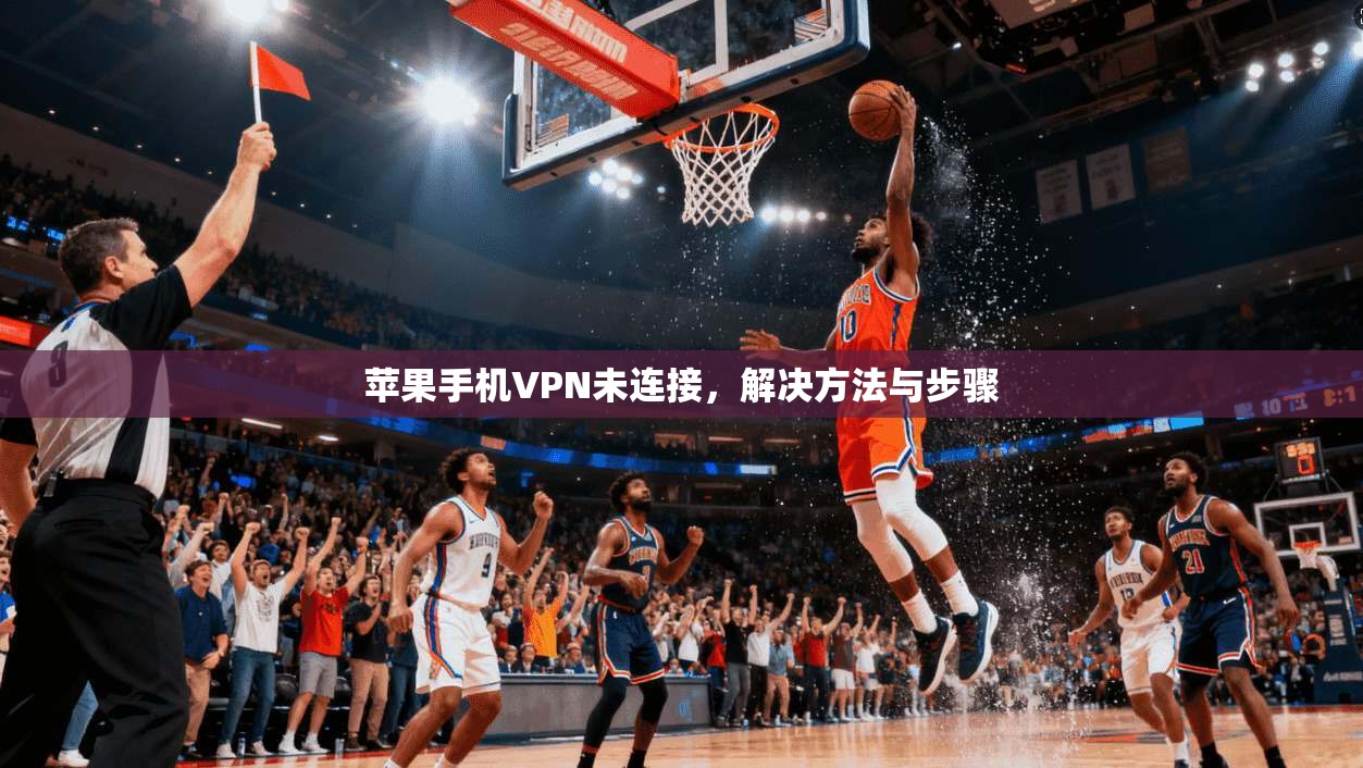 苹果手机VPN未连接,解决方法与步骤