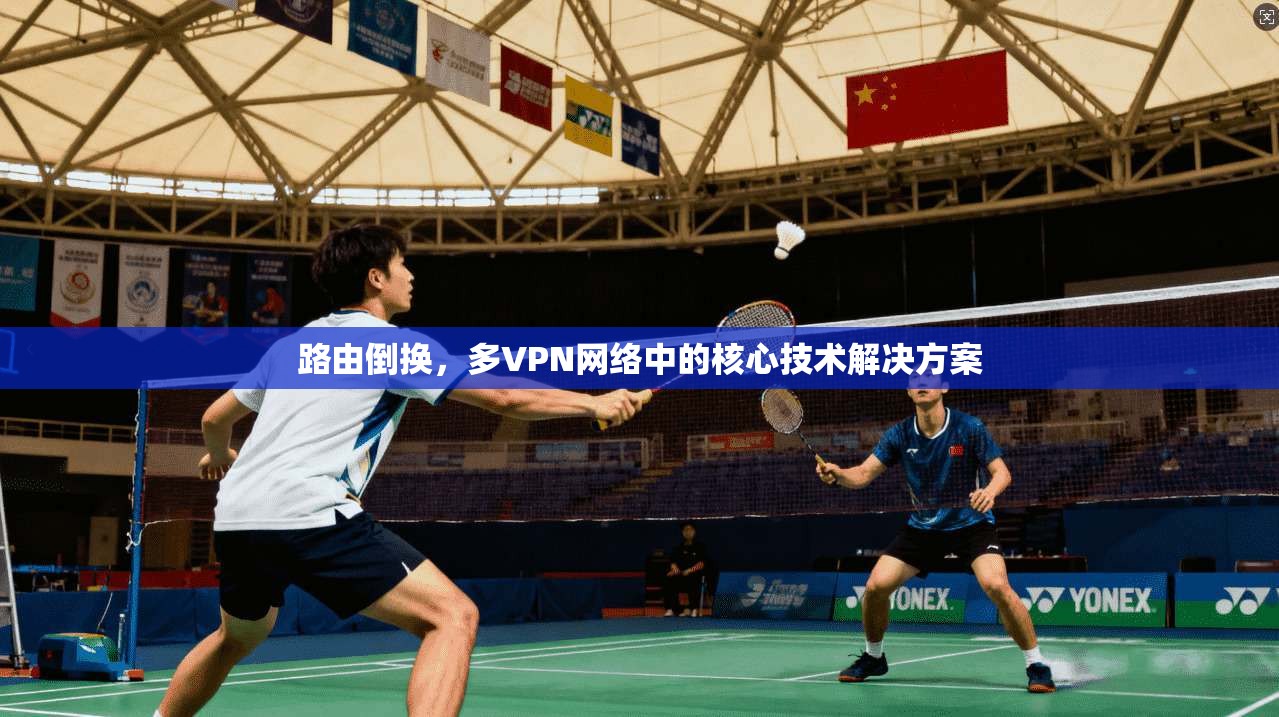路由倒换,多VPN网络中的核心技术解决方案 第1张 路由倒换,多VPN网络中的核心技术解决方案 第1张
