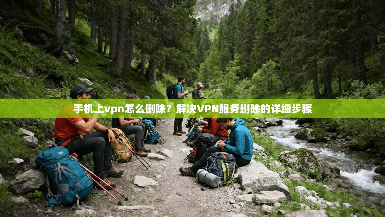 手机上vpn怎么删除？解决VPN服务删除的详细步骤  第1张