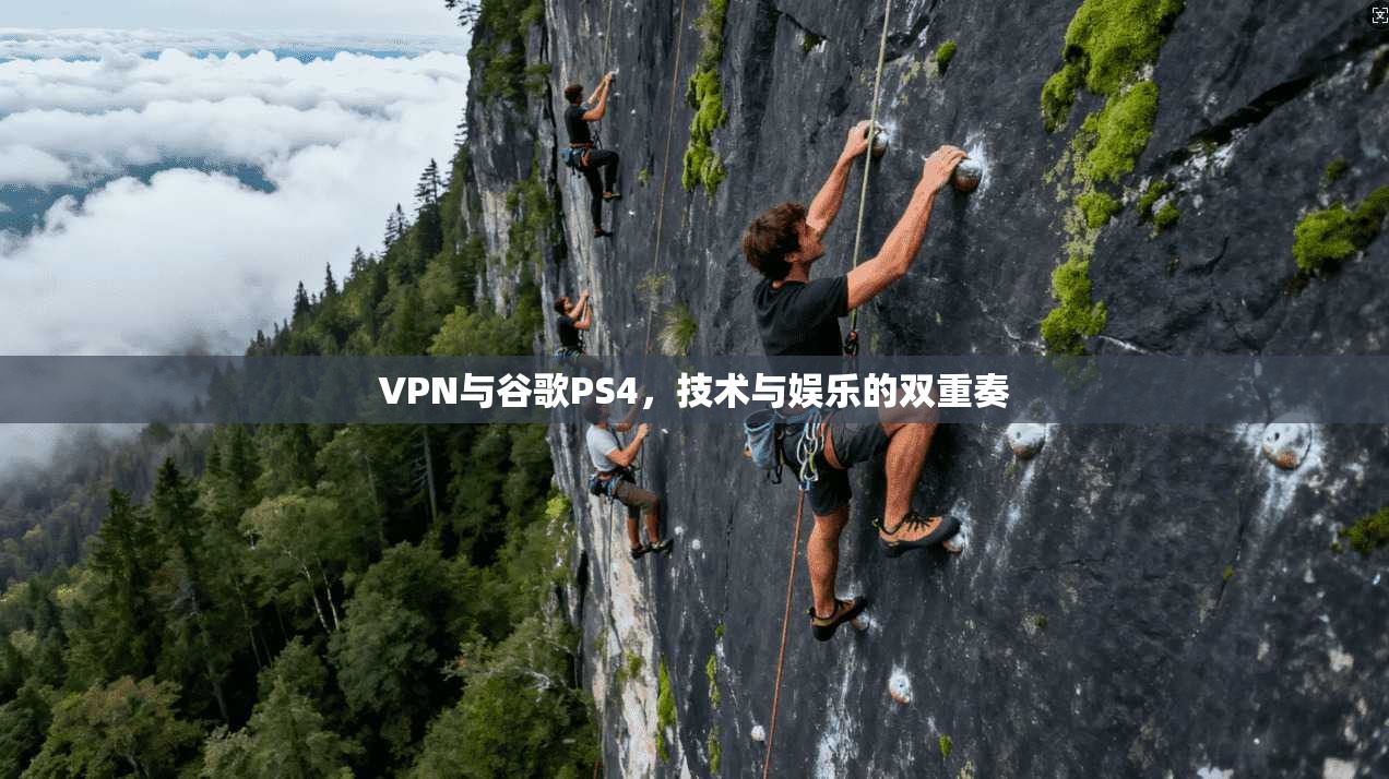 VPN与谷歌PS4,技术与娱乐的双重奏 第1张 VPN与谷歌PS4,技术与娱乐的双重奏 第1张