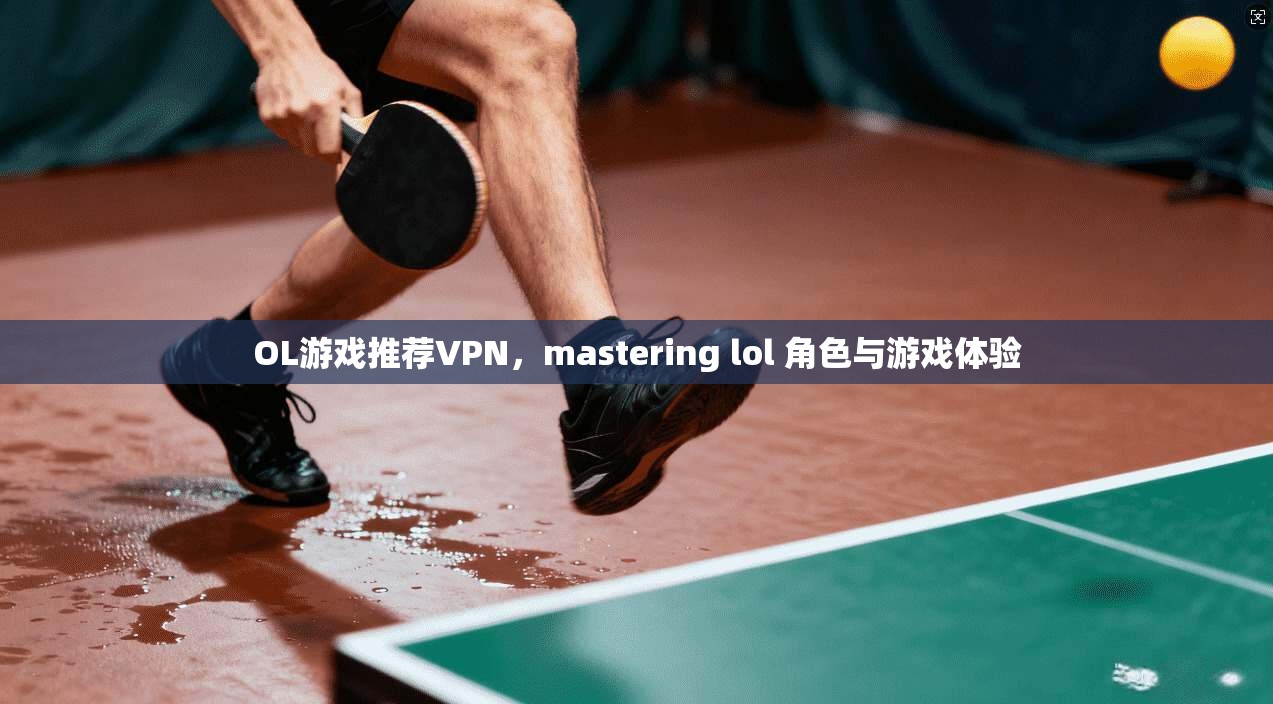 OL游戏推荐VPN,mastering lol 角色与游戏体验 第1张 OL游戏推荐VPN,mastering lol 角色与游戏体验 第1张