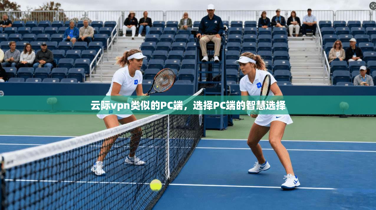 云际vpn类似的PC端,选择PC端的智慧选择 第1张 云际vpn类似的PC端,选择PC端的智慧选择 第1张