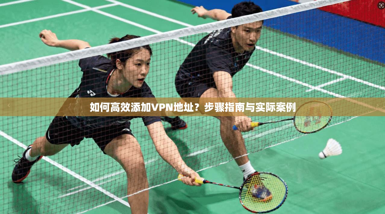 如何高效添加VPN地址?步骤指南与实际案例 第1张 如何高效添加VPN地址?步骤指南与实际案例 第1张