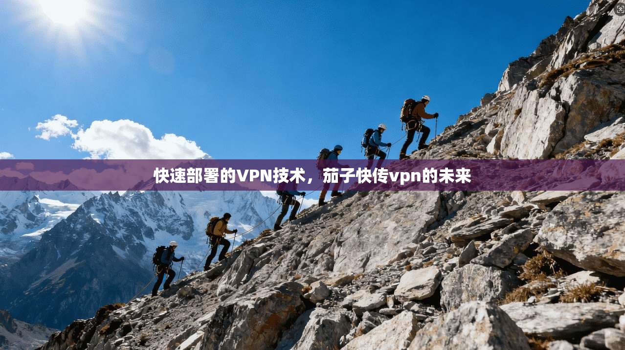 快速部署的VPN技术，茄子快传vpn的未来  第1张