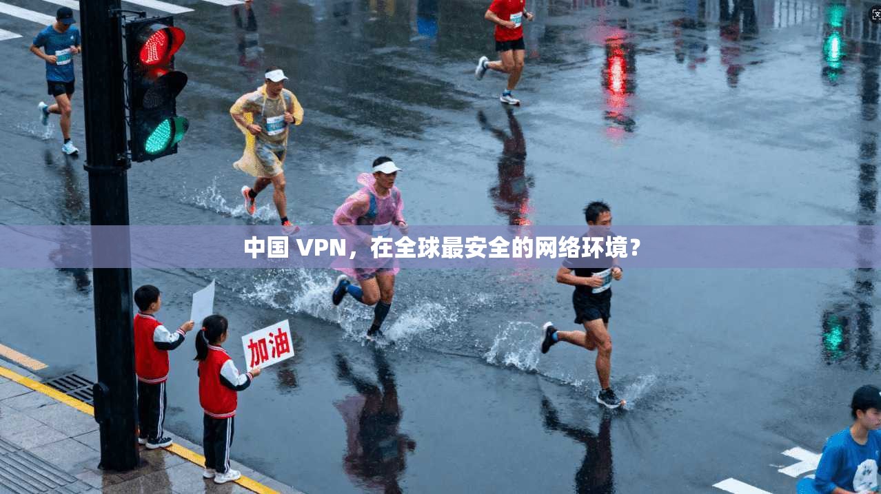 中国 VPN,在全球最安全的网络环境?