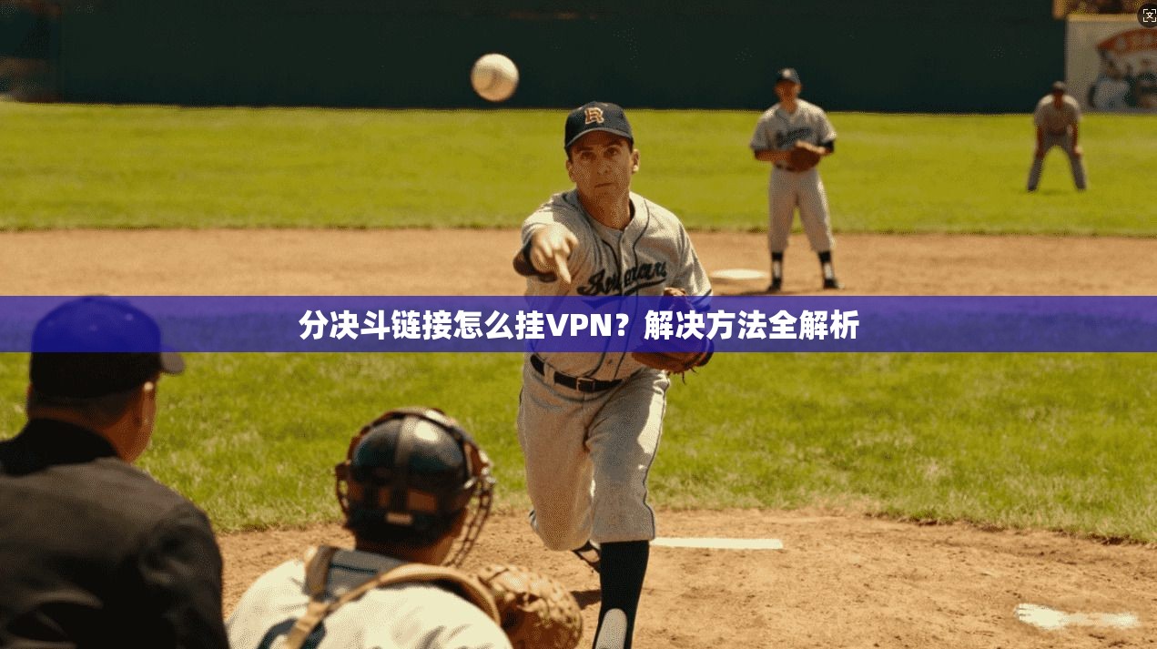 分决斗链接怎么挂VPN?解决方法全解析