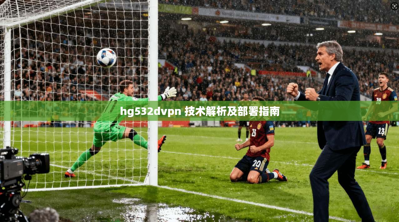 hg532dvpn 技术解析及部署指南 第1张 hg532dvpn 技术解析及部署指南 第1张