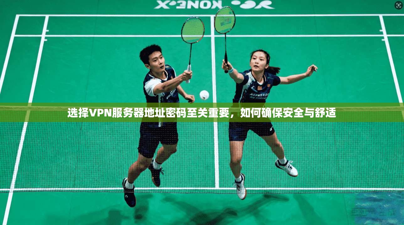 选择VPN服务器地址密码至关重要,如何确保安全与舒适