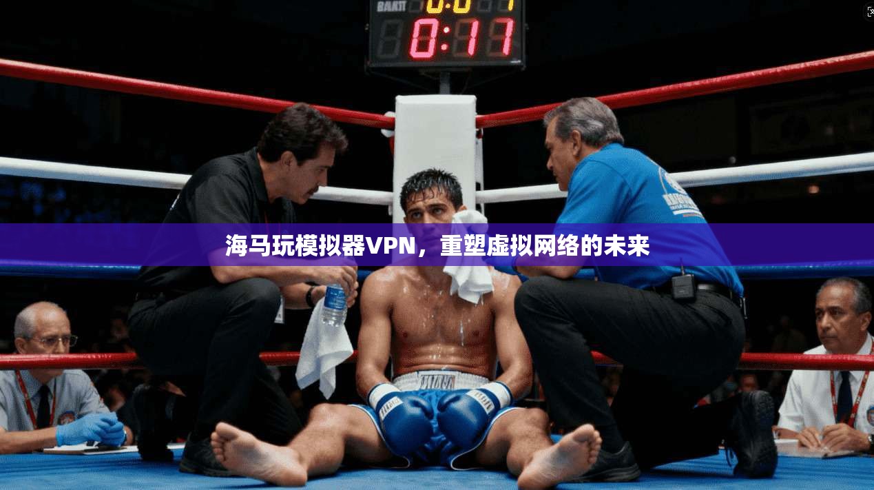海马玩模拟器VPN,重塑虚拟网络的未来 第1张 海马玩模拟器VPN,重塑虚拟网络的未来 第1张