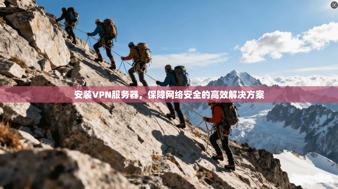安装VPN服务器,保障网络安全的高效解决方案 第1张 安装VPN服务器,保障网络安全的高效解决方案 第1张