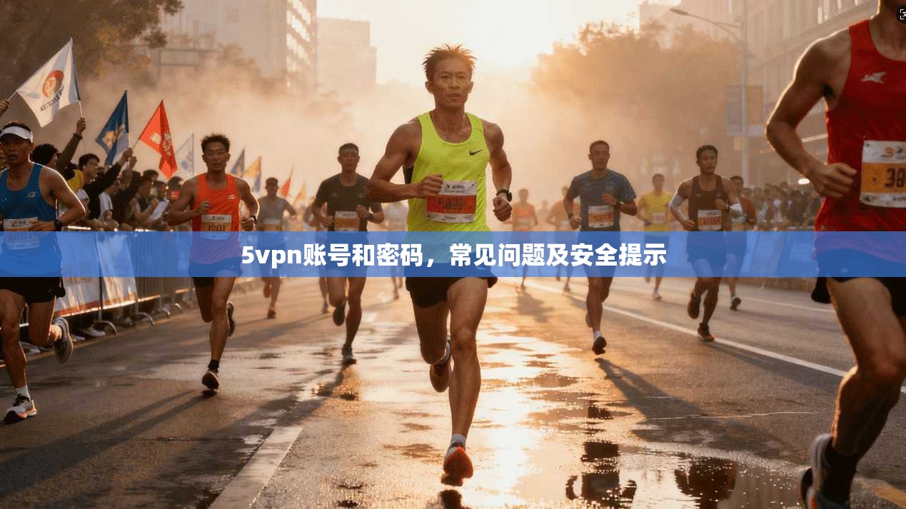 5vpn账号和密码,常见问题及安全提示 第1张 5vpn账号和密码,常见问题及安全提示 第1张