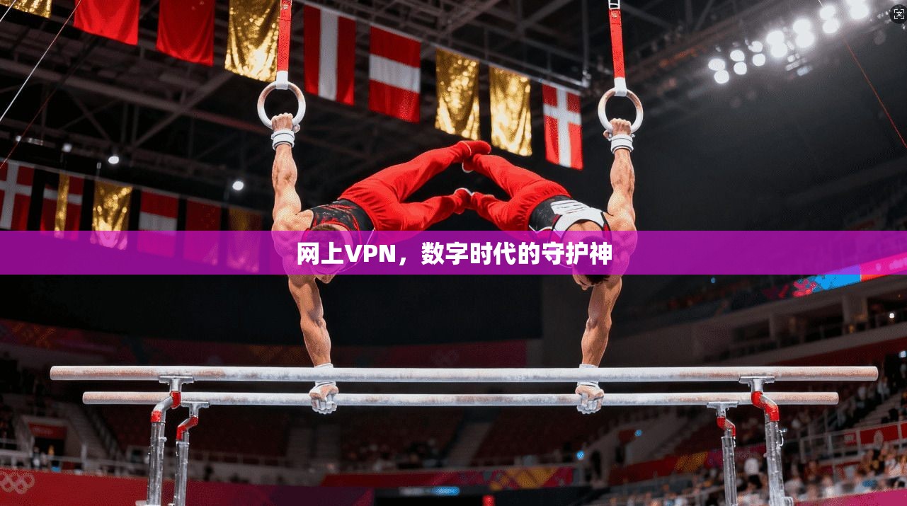 网上VPN,数字时代的守护神 第1张 网上VPN,数字时代的守护神 第1张