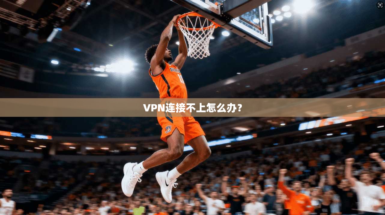 VPN连接不上怎么办？  第1张