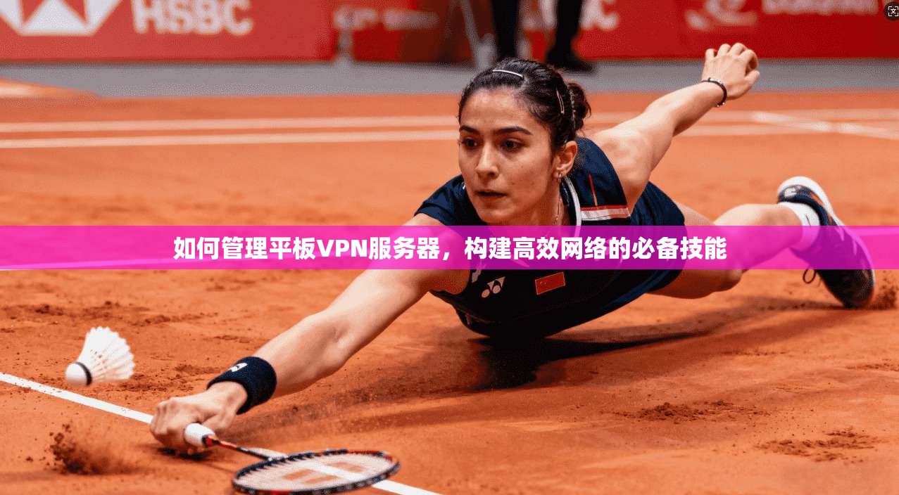 如何管理平板VPN服务器,构建高效网络的必备技能 第1张 如何管理平板VPN服务器,构建高效网络的必备技能 第1张