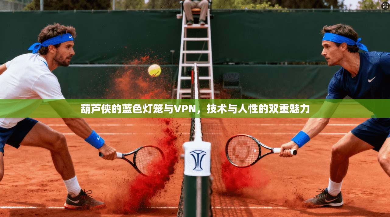葫芦侠的蓝色灯笼与VPN,技术与人性的双重魅力 第1张 葫芦侠的蓝色灯笼与VPN,技术与人性的双重魅力 第1张