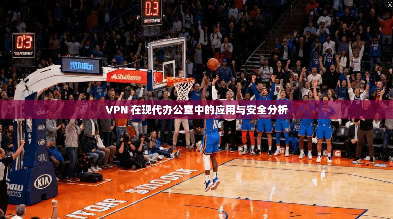 VPN 在现代办公室中的应用与安全分析 第1张 VPN 在现代办公室中的应用与安全分析 第1张