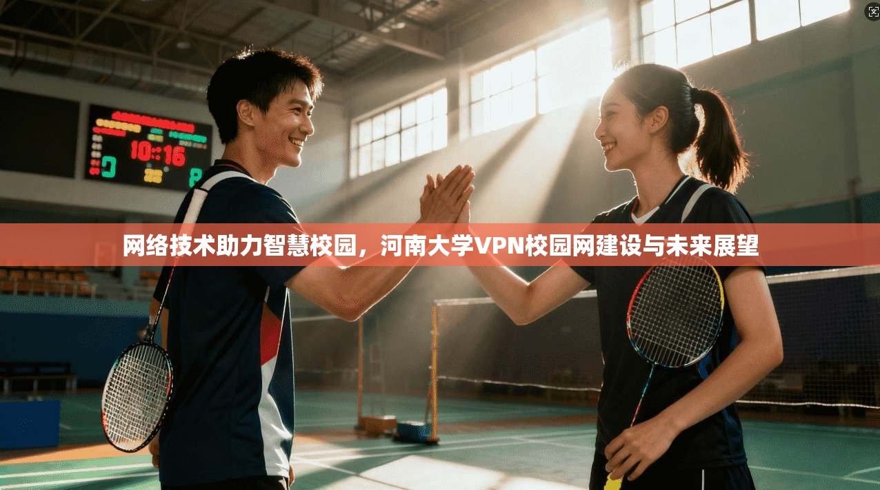 网络技术助力智慧校园,河南大学VPN校园网建设与未来展望