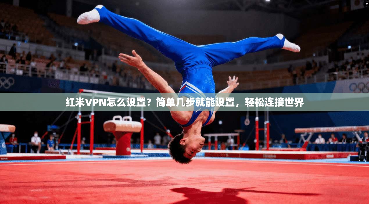 红米VPN怎么设置?简单几步就能设置,轻松连接世界 第1张 红米VPN怎么设置?简单几步就能设置,轻松连接世界 第1张