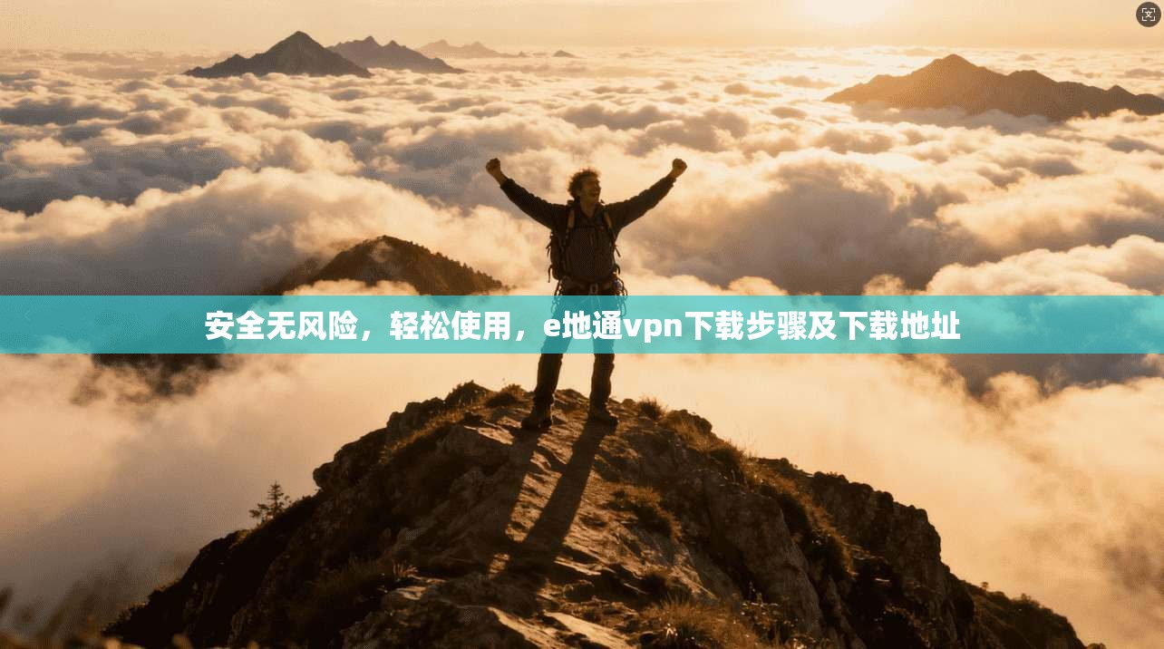 安全无风险,轻松使用,e地通vpn下载步骤及下载地址