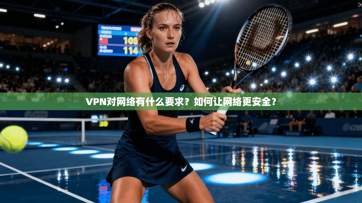 VPN对网络有什么要求?如何让网络更安全?