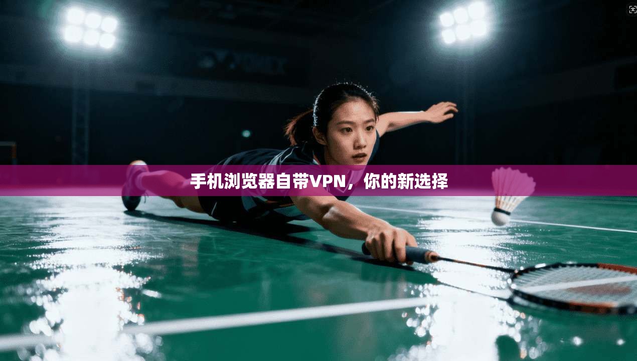 手机浏览器自带VPN，你的新选择  第1张