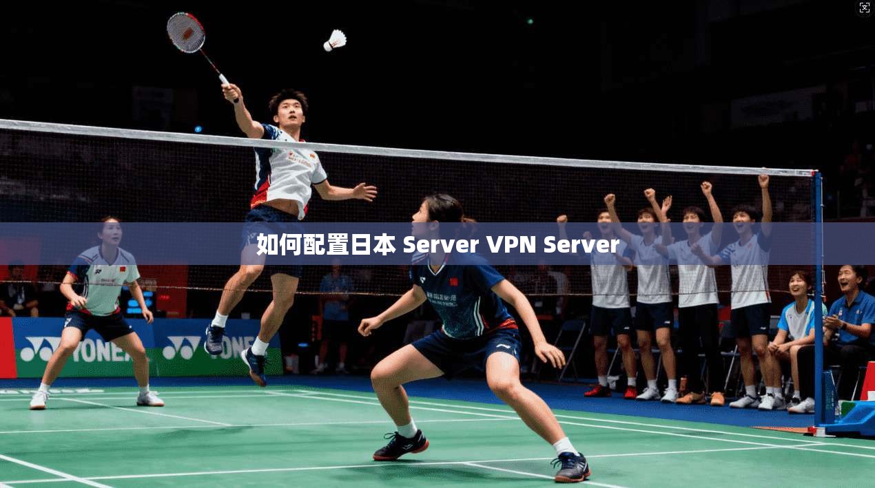 如何配置日本 Server VPN 第1张 如何配置日本 Server VPN 第1张