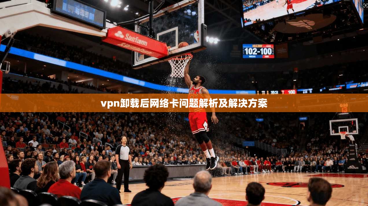 vpn卸载后网络卡问题解析及解决方案 第1张 vpn卸载后网络卡问题解析及解决方案 第1张