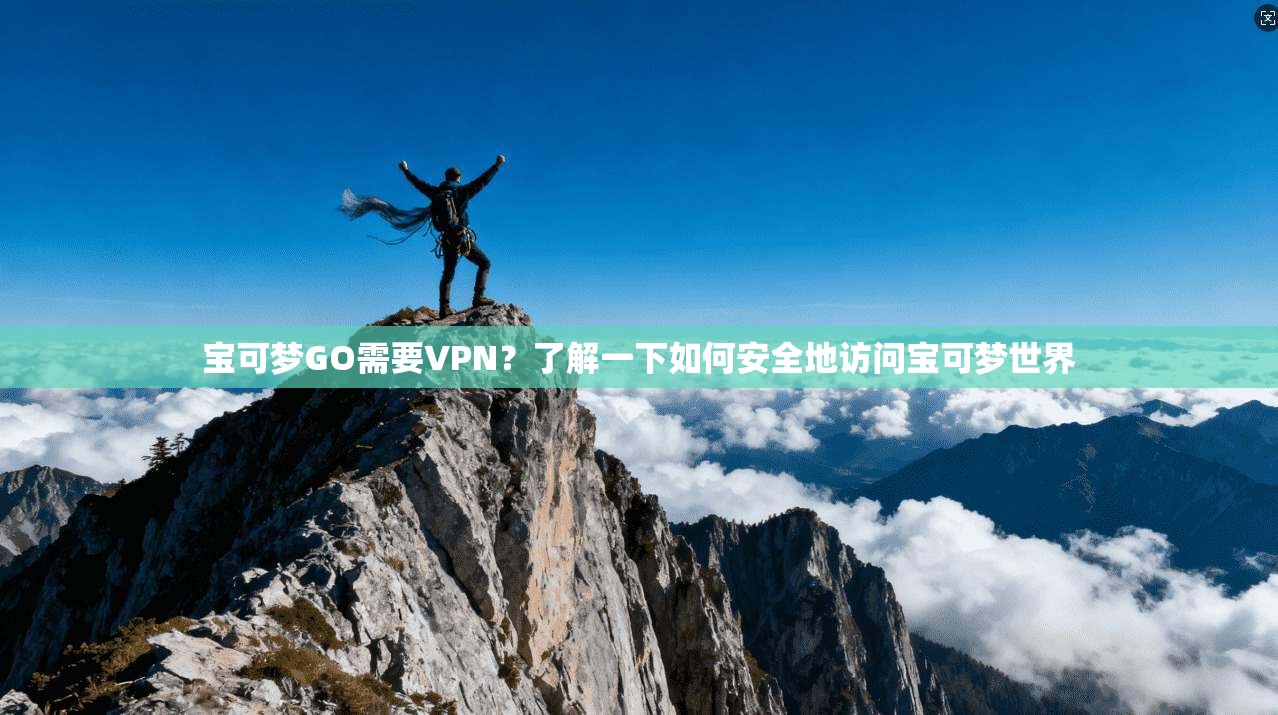 宝可梦GO需要VPN?了解一下如何安全地访问宝可梦世界 第1张 宝可梦GO需要VPN?了解一下如何安全地访问宝可梦世界 第1张