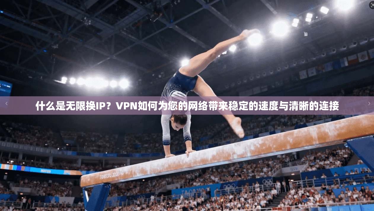 什么是无限换IP?VPN如何为您的网络带来稳定的速度与清晰的连接 第1张 什么是无限换IP?VPN如何为您的网络带来稳定的速度与清晰的连接 第1张