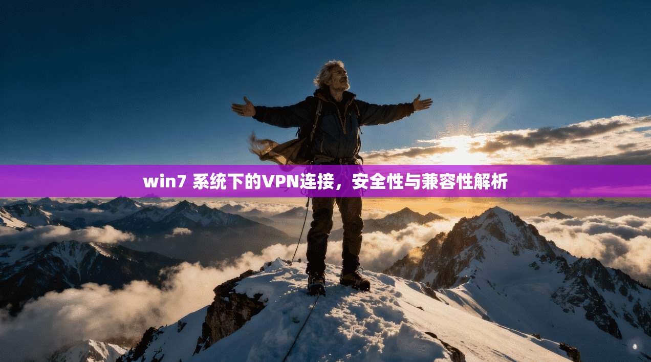 win7 系统下的VPN连接,安全性与兼容性解析 第1张 win7 系统下的VPN连接,安全性与兼容性解析 第1张