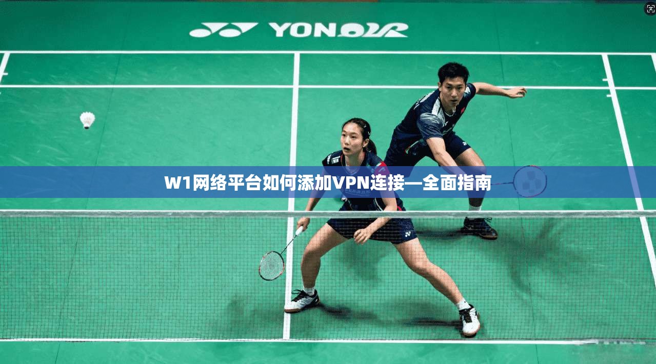 W1网络平台如何添加VPN连接—全面指南 第1张 W1网络平台如何添加VPN连接—全面指南 第1张