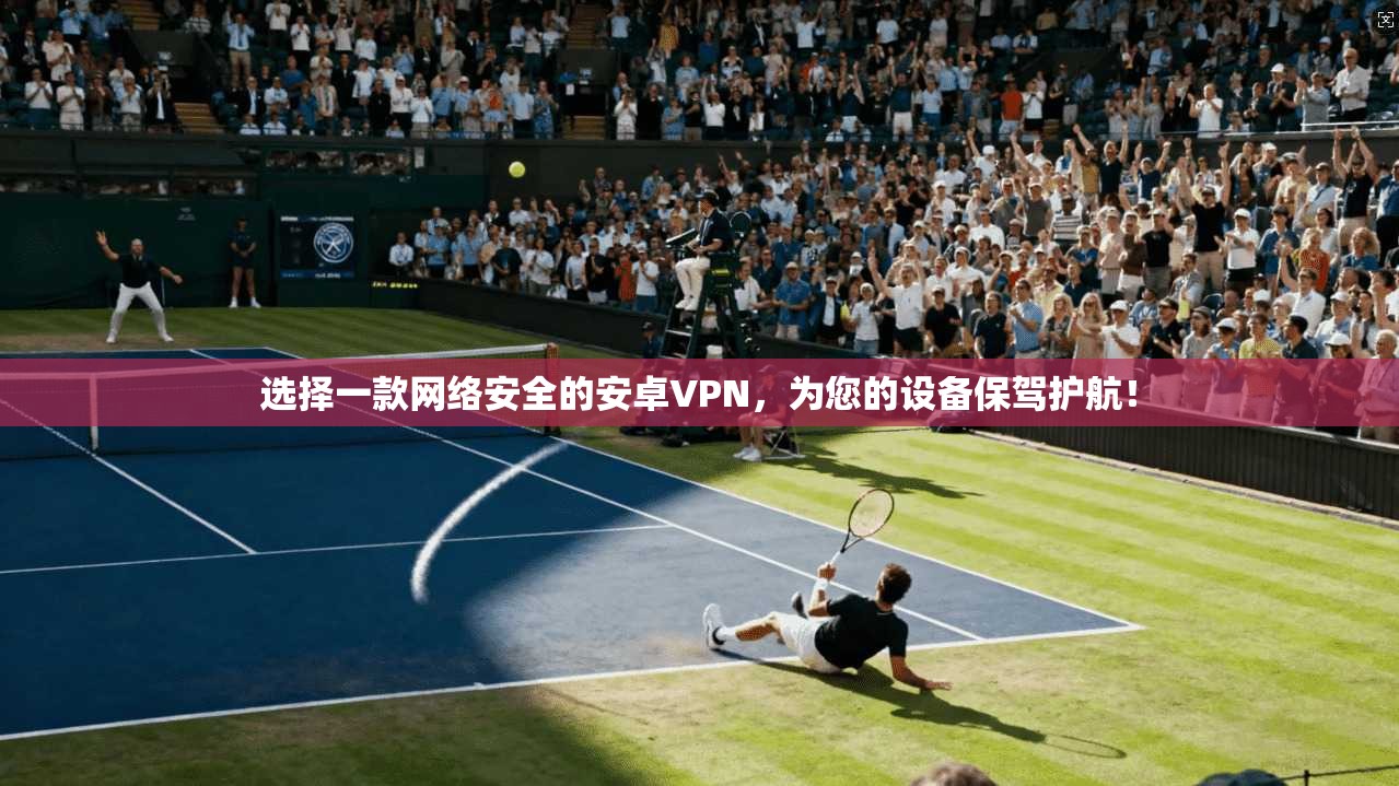 选择一款网络安全的安卓VPN,为您的设备保驾护航! 第1张 选择一款网络安全的安卓VPN,为您的设备保驾护航! 第1张
