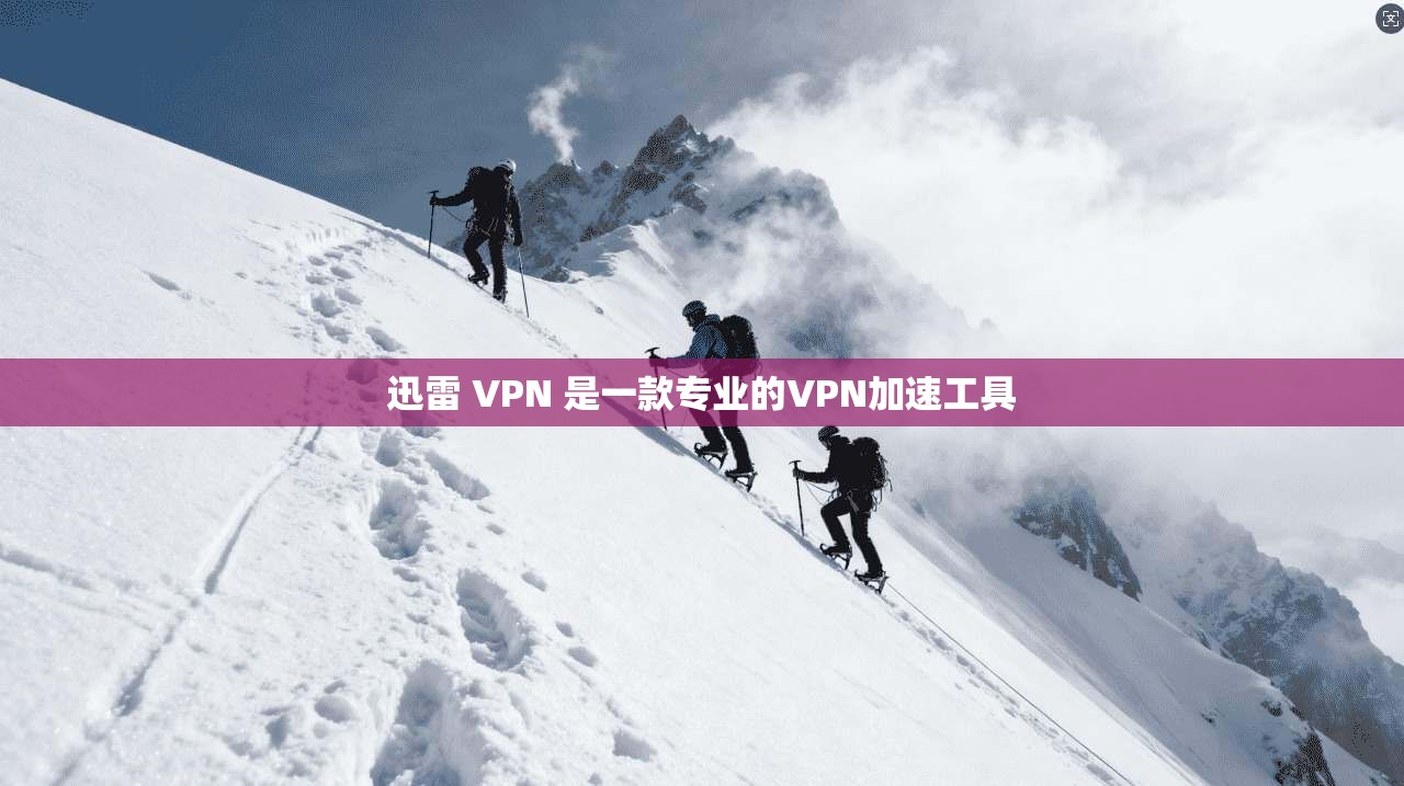 迅雷 VPN 是一款专业的VPN加速工具 第1张 迅雷 VPN 是一款专业的VPN加速工具 第1张