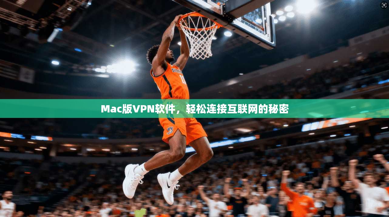 Mac版VPN软件,轻松连接互联网的秘密 第1张 Mac版VPN软件,轻松连接互联网的秘密 第1张